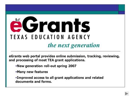 EGrants web portal provides online submission, tracking, reviewing, and processing of most TEA grant applications.  New generation roll-out spring 2007.