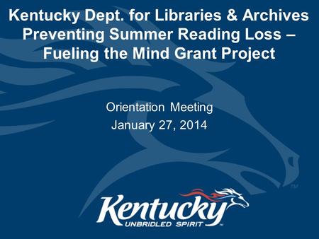 Kentucky Dept. for Libraries & Archives Preventing Summer Reading Loss – Fueling the Mind Grant Project Orientation Meeting January 27, 2014.