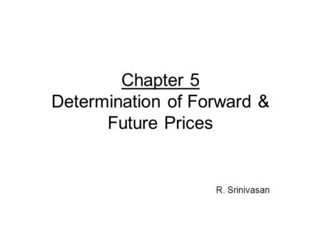 Chapter 5 Determination of Forward & Future Prices R. Srinivasan.