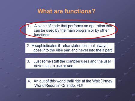 What are functions? 1. A piece of code that performs an operation that can be used by the main program or by other functions 2. A sophisticated if –else.