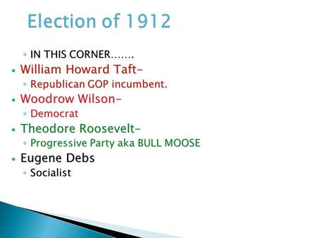 ◦ IN THIS CORNER……. William Howard Taft- William Howard Taft- ◦ Republican GOP incumbent. Woodrow Wilson- Woodrow Wilson- ◦ Democrat Theodore Roosevelt-