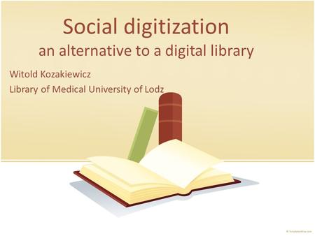 Social digitization an alternative to a digital library Witold Kozakiewicz Library of Medical University of Lodz.