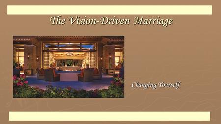 The Vision-Driven Marriage Changing Yourself. 1. Identify and value who you were created to be.