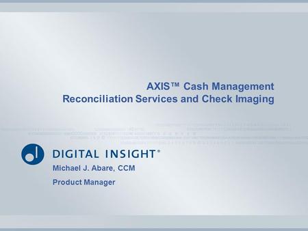 AXIS™ Cash Management Reconciliation Services and Check Imaging Michael J. Abare, CCM Product Manager.