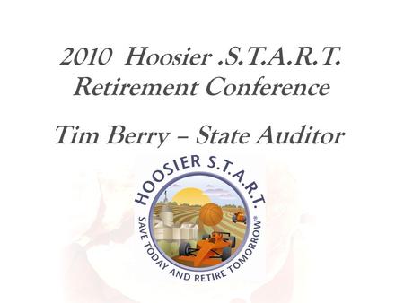 Great-West Retirement Services SM 2010 Hoosier.S.T.A.R.T. Retirement Conference Tim Berry – State Auditor.