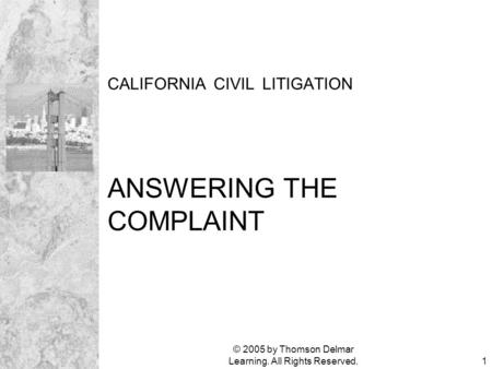 © 2005 by Thomson Delmar Learning. All Rights Reserved.1 CALIFORNIA CIVIL LITIGATION ANSWERING THE COMPLAINT.