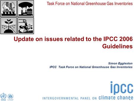 Task Force on National Greenhouse Gas Inventories Update on issues related to the IPCC 2006 Guidelines Simon Eggleston IPCC Task Force on National Greenhouse.