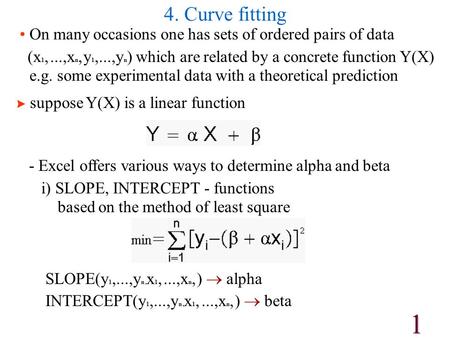 1 4. Curve fitting On many occasions one has sets of ordered pairs of data (x 1,...,x n, y 1,...,y n ) which are related by a concrete function Y(X) e.g.