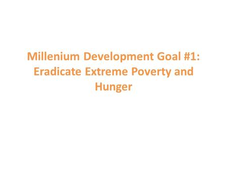 Millenium Development Goal #1: Eradicate Extreme Poverty and Hunger.