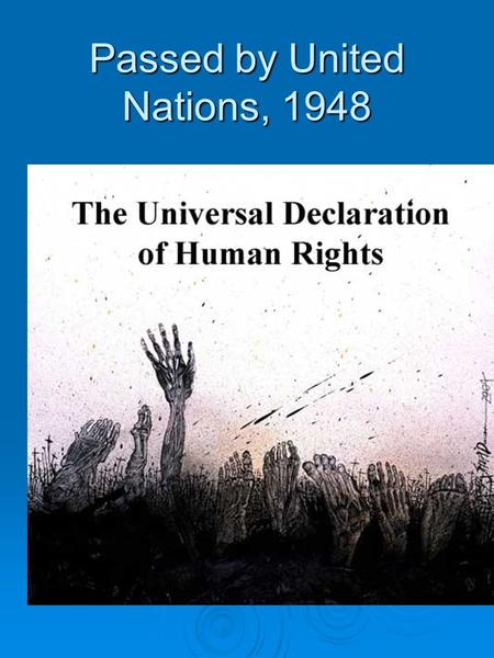 Passed by United Nations, 1948. It’s an anniversary!  60 YEARS THIS DECEMBER!