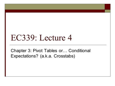 EC339: Lecture 4 Chapter 3: Pivot Tables or… Conditional Expectations? (a.k.a. Crosstabs)