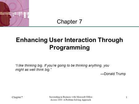 XP Chapter 7 Succeeding in Business with Microsoft Office Access 2003: A Problem-Solving Approach 1 Enhancing User Interaction Through Programming Chapter.