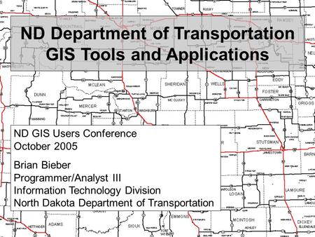 ND Department of Transportation GIS Tools and Applications ND GIS Users Conference October 2005 Brian Bieber Programmer/Analyst III Information Technology.