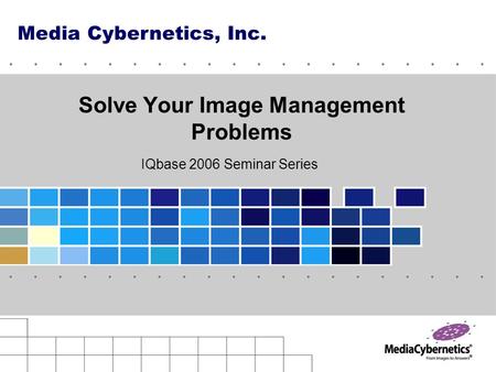 Solve Your Image Management Problems Media Cybernetics, Inc. IQbase 2006 Seminar Series.