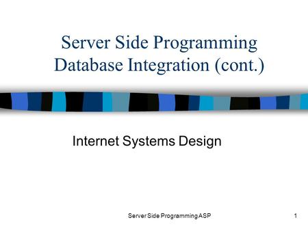 Server Side Programming ASP1 Server Side Programming Database Integration (cont.) Internet Systems Design.