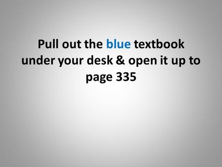 Pull out the blue textbook under your desk & open it up to page 335.