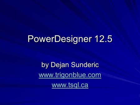 PowerDesigner 12.5 by Dejan Sunderic www.trigonblue.com www.tsql.ca.