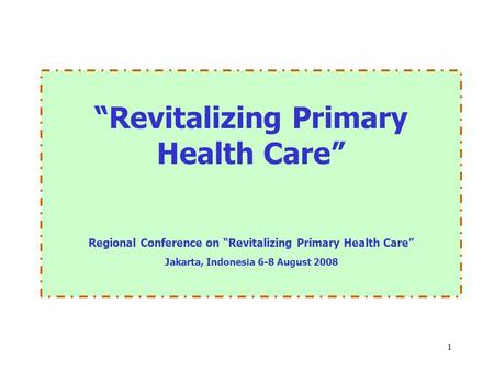 1 “Revitalizing Primary Health Care” Regional Conference on “Revitalizing Primary Health Care” Jakarta, Indonesia 6-8 August 2008.