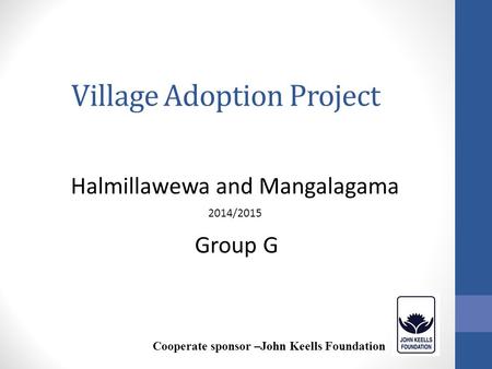 Village Adoption Project Halmillawewa and Mangalagama 2014/2015 Cooperate sponsor –John Keells Foundation Group G.