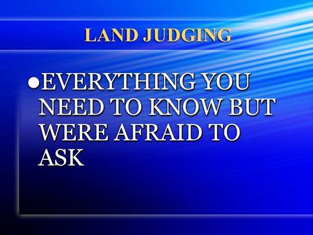 LAND JUDGING EVERYTHING YOU NEED TO KNOW BUT WERE AFRAID TO ASK EVERYTHING YOU NEED TO KNOW BUT WERE AFRAID TO ASK.