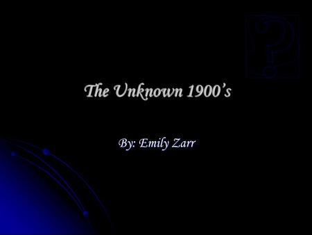 The Unknown 1900’s By: Emily Zarr. Introduction The Unknown 1900’s.