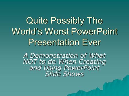 Quite Possibly The World’s Worst PowerPoint Presentation Ever