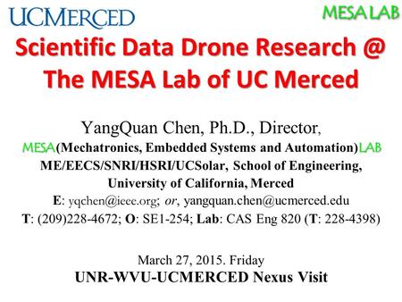 MESA LAB Scientific Data Drone The MESA Lab of UC Merced YangQuan Chen, Ph.D., Director, MESA LAB MESA (Mechatronics, Embedded Systems and Automation)