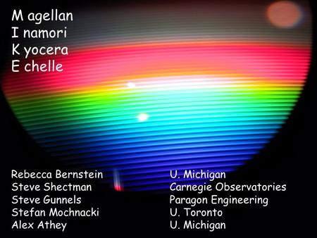 M agellan I namori K yocera E chelle Rebecca BernsteinU. Michigan Steve ShectmanCarnegie Observatories Steve GunnelsParagon Engineering Stefan MochnackiU.