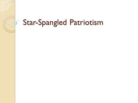 Star-Spangled Patriotism. ENGAGE Listen to this! ◦ What is the name of this song? ◦ What makes this song special to our country? ◦ Why is this song such.