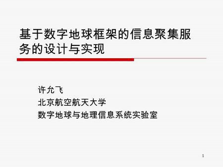 1 基于数字地球框架的信息聚集服 务的设计与实现 许允飞 北京航空航天大学 数字地球与地理信息系统实验室.