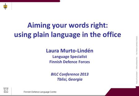 Finnish Defence Language Centre Aiming your words right: using plain language in the office Laura Murto-Lindén Language Specialist Finnish Defence Forces.