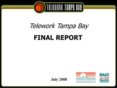 FINAL REPORT July 2008 Telework Tampa Bay. How it started… In January of 2004, Bay Area Commuter Services (BACS) and the Tampa Bay Regional Planning Council.