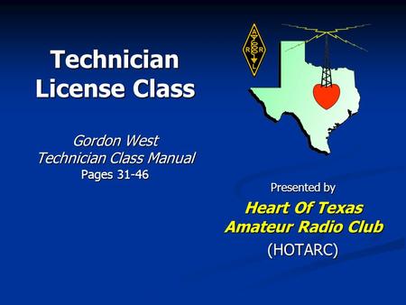 Technician License Class Gordon West Technician Class Manual Pages 31-46 Presented by Heart Of Texas Amateur Radio Club (HOTARC)