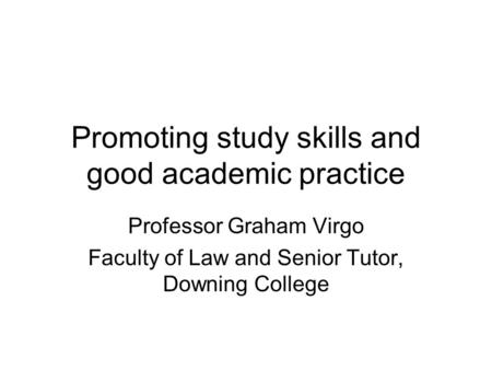 Promoting study skills and good academic practice Professor Graham Virgo Faculty of Law and Senior Tutor, Downing College.