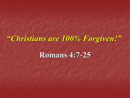 “Christians are 100% Forgiven!” Romans 4:7-25 Romans 4:7-25.