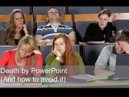 Death by PowerPoint (And how to avoid it) Death by PowerPoint.