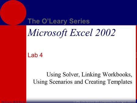 McGraw-Hill/Irwin The O’Leary Series © 2002 The McGraw-Hill Companies, Inc. All rights reserved. Microsoft Excel 2002 Lab 4 Using Solver, Linking Workbooks,