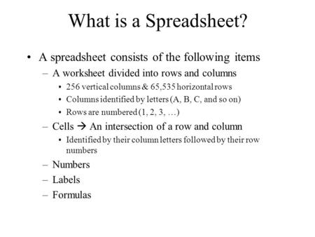 What is a Spreadsheet? A spreadsheet consists of the following items –A worksheet divided into rows and columns 256 vertical columns & 65,535 horizontal.