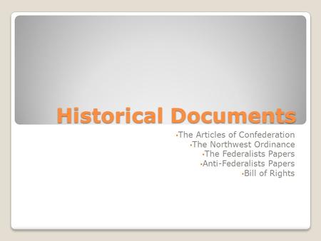 Historical Documents The Articles of Confederation The Northwest Ordinance The Federalists Papers Anti-Federalists Papers Bill of Rights.