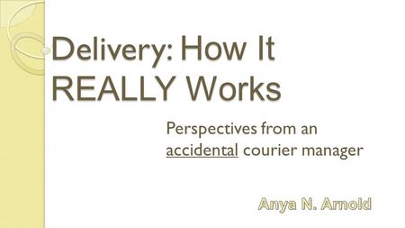 Delivery: How It REALLY Works Perspectives from an accidental courier manager.