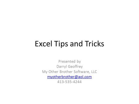 Excel Tips and Tricks Presented by Darryl Geoffrey My Other Brother Software, LLC 413-535-4244.