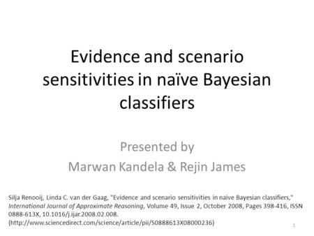 Evidence and scenario sensitivities in naïve Bayesian classifiers Presented by Marwan Kandela & Rejin James 1 Silja Renooij, Linda C. van der Gaag, Evidence.