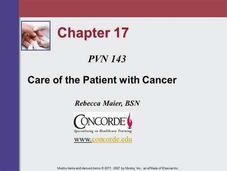 Chapter 17 PVN 143 Care of the Patient with Cancer Rebecca Maier, BSN Mosby items and derived items © 2011, 2007 by Mosby, Inc., an affiliate of Elsevier.