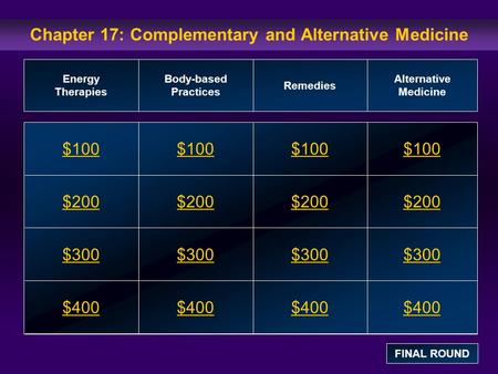 Chapter 17: Complementary and Alternative Medicine $100 $200 $300 $400 $100$100$100 $200 $300 $400 Energy Therapies Body-based Practices Remedies Alternative.