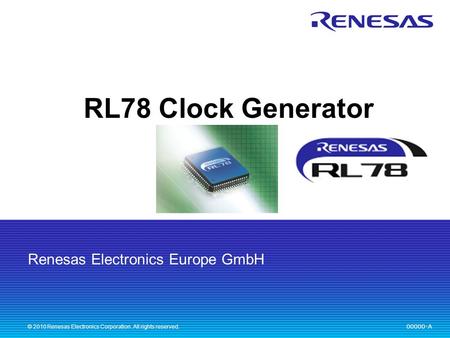 Renesas Electronics Europe GmbH 00000-A © 2010 Renesas Electronics Corporation. All rights reserved. RL78 Clock Generator.