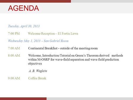 AGENDA Tuesday, April 30, 2013 7:00 PM Welcome Reception – El Fortin Lawn Wednesday May 1, 2013 – San Gabriel Room 7:00 AM Continental Breakfast - outside.