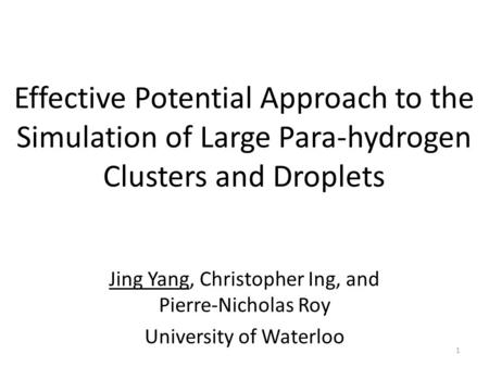 Effective Potential Approach to the Simulation of Large Para-hydrogen Clusters and Droplets Jing Yang, Christopher Ing, and Pierre-Nicholas Roy University.