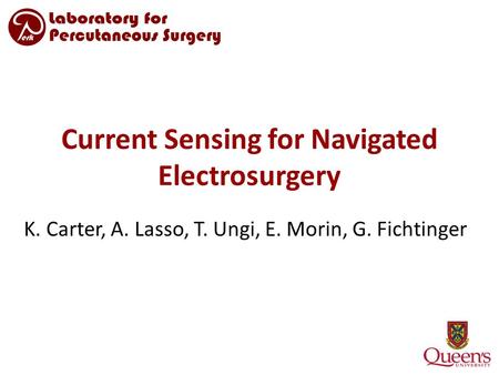 Current Sensing for Navigated Electrosurgery K. Carter, A. Lasso, T. Ungi, E. Morin, G. Fichtinger.