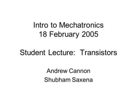 Intro to Mechatronics 18 February 2005 Student Lecture: Transistors