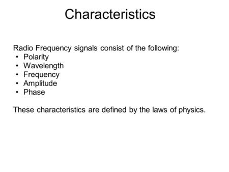 Characteristics Radio Frequency signals consist of the following: Polarity Wavelength Frequency Amplitude Phase These characteristics are defined by the.